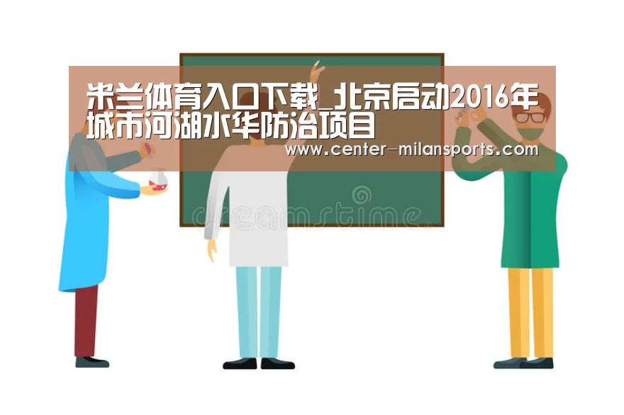 米兰体育入口下载_北京启动2016年城市河湖水华防治项目(图2) 米兰体育入口下载